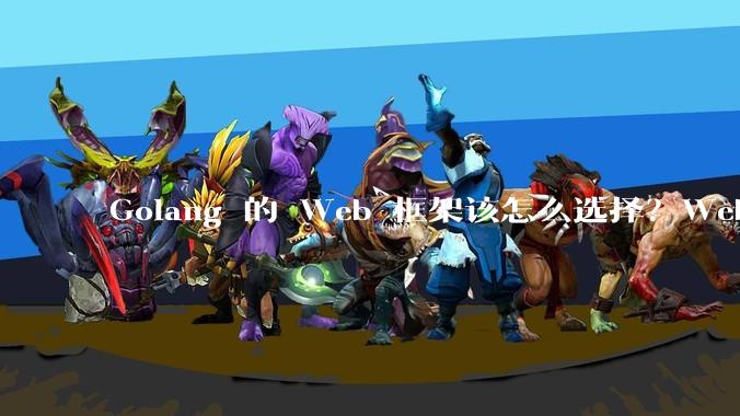 Golang 的 Web 框架该怎么选择？Web 开发又该怎样学？